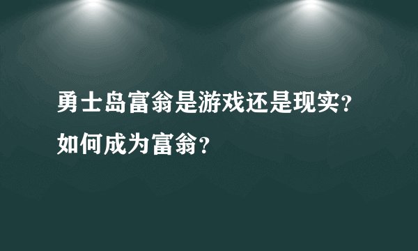 勇士岛富翁是游戏还是现实？如何成为富翁？