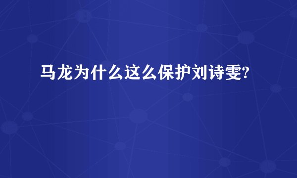 马龙为什么这么保护刘诗雯?