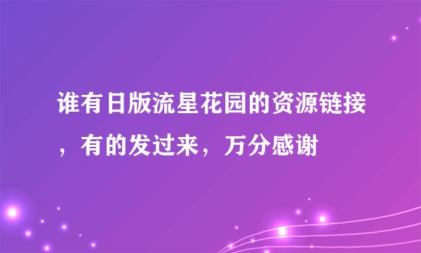 谁有日版流星花园的资源链接，有的发过来，万分感谢