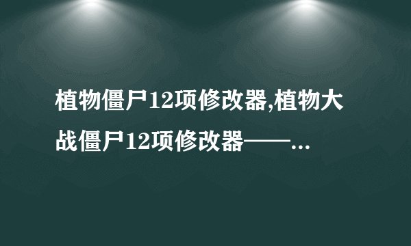 植物僵尸12项修改器,植物大战僵尸12项修改器——新标题创意