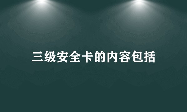 三级安全卡的内容包括