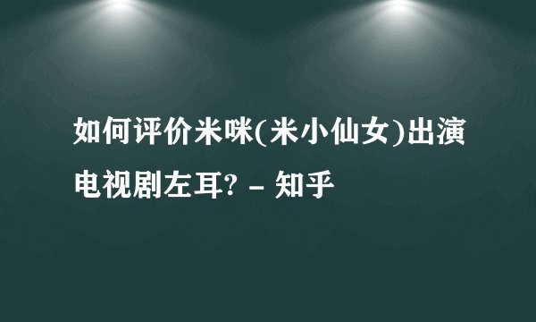 如何评价米咪(米小仙女)出演电视剧左耳? - 知乎