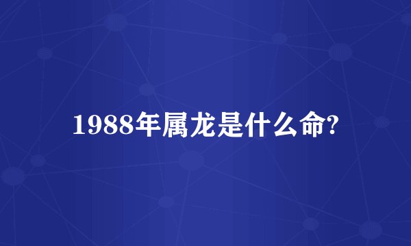 1988年属龙是什么命?