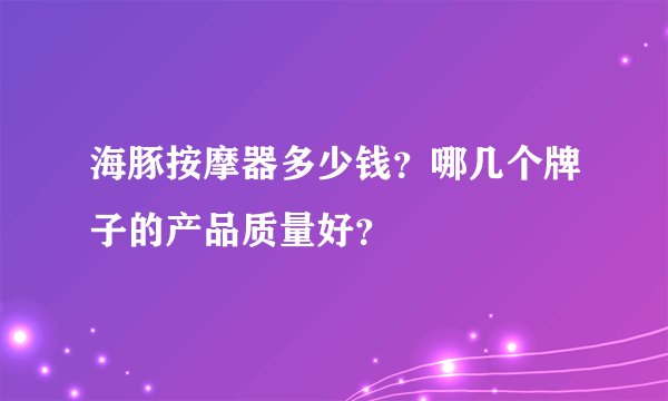 海豚按摩器多少钱？哪几个牌子的产品质量好？