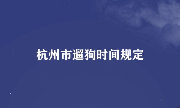 杭州市遛狗时间规定