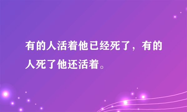 有的人活着他已经死了，有的人死了他还活着。
