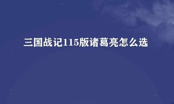 三国战记115版诸葛亮怎么选