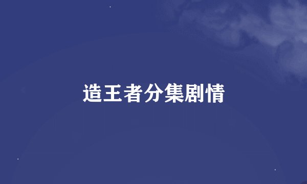 造王者分集剧情