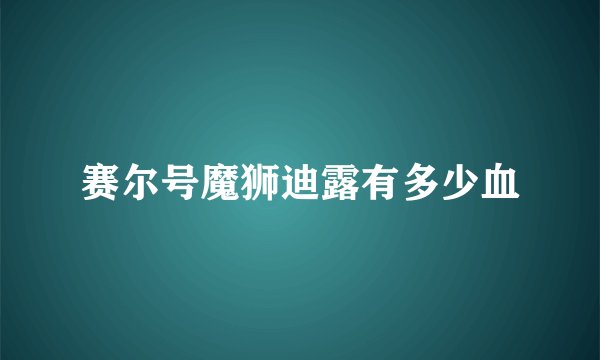 赛尔号魔狮迪露有多少血