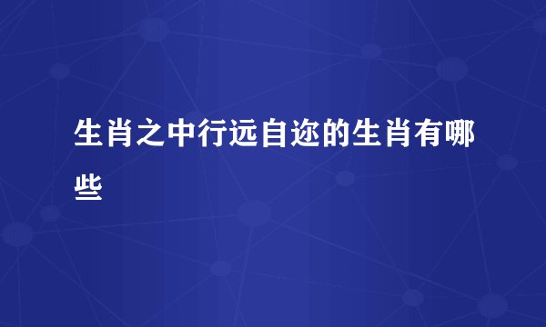 生肖之中行远自迩的生肖有哪些
