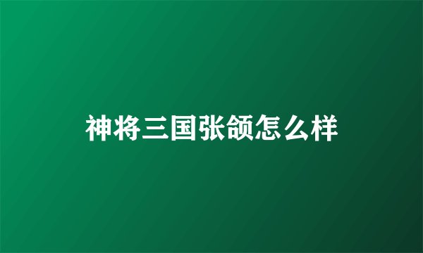 神将三国张颌怎么样