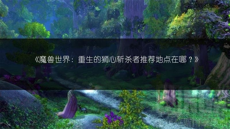 魔兽世界：重生的狮心斩杀者推荐地点在哪？