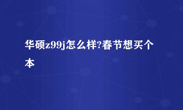 华硕z99j怎么样?春节想买个本