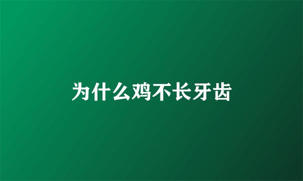 为什么鸡不长牙齿