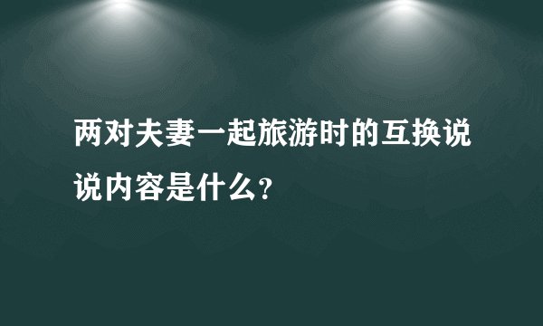 两对夫妻一起旅游时的互换说说内容是什么?