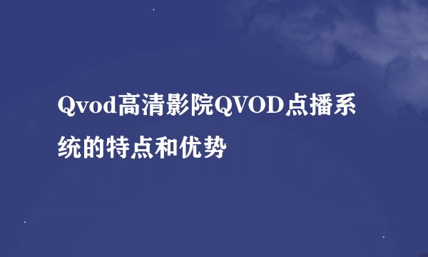 Qvod高清影院QVOD点播系统的特点和优势