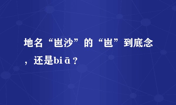 地名“岜沙”的“岜”到底念，还是biā？