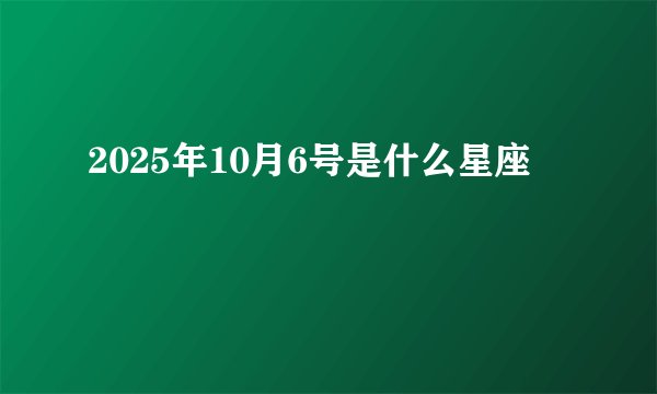 2025年10月6号是什么星座