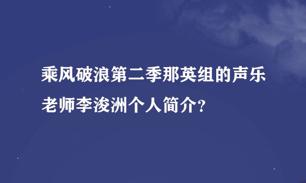乘风破浪第二季那英组的声乐老师李浚洲个人简介？