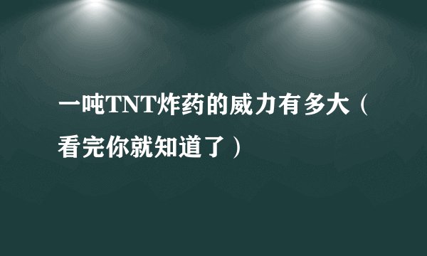 一吨TNT炸药的威力有多大（看完你就知道了）