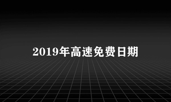 2019年高速免费日期