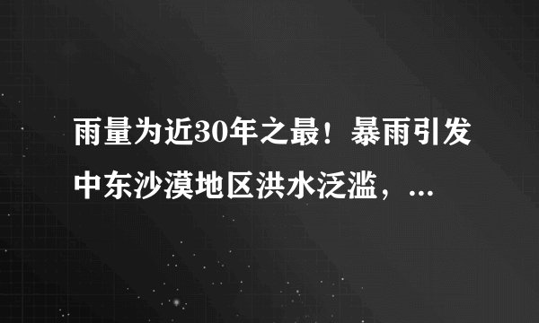 雨量为近30年之最！暴雨引发中东沙漠地区洪水泛滥，背后的原因是什么？
