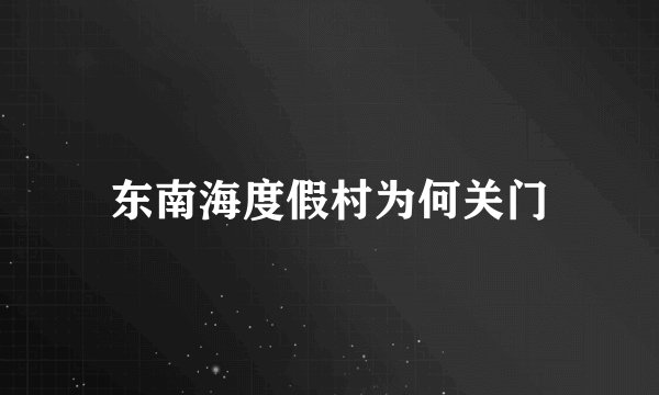 东南海度假村为何关门