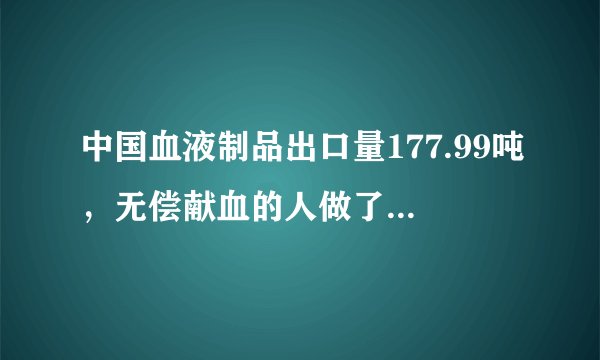 中国血液制品出口量177.99吨，无偿献血的人做了多少贡献？