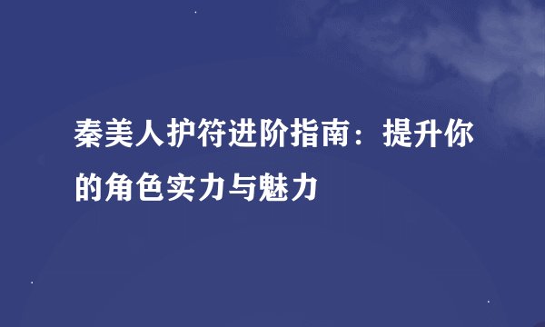 秦美人护符进阶指南：提升你的角色实力与魅力