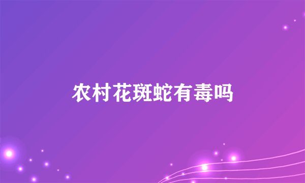 农村花斑蛇有毒吗