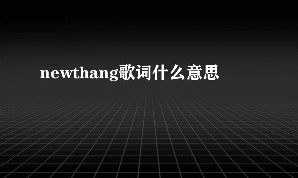 newthang歌词什么意思