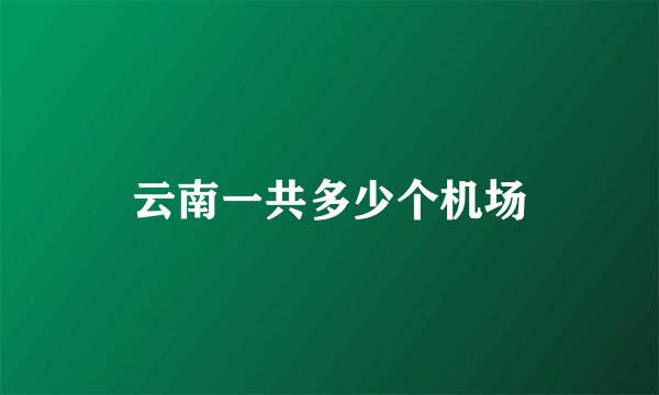 云南一共多少个机场