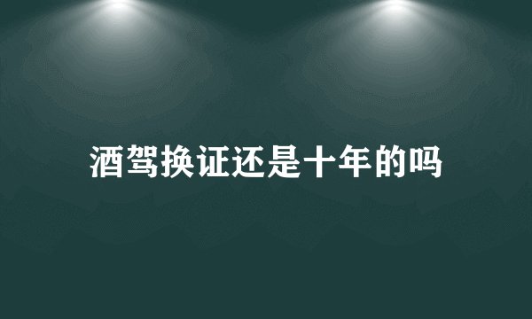 酒驾换证还是十年的吗
