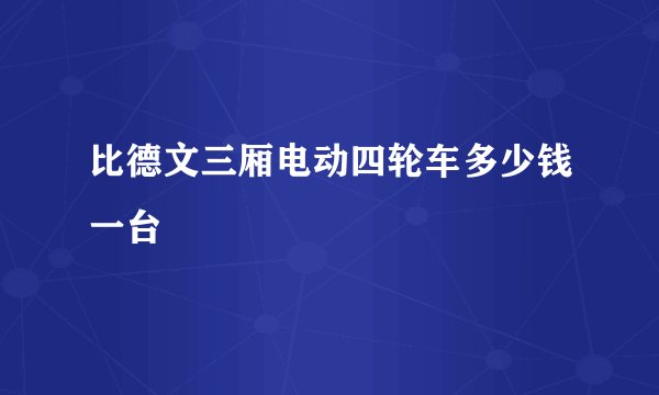 比德文三厢电动四轮车多少钱一台