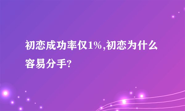 初恋成功率仅1%,初恋为什么容易分手?