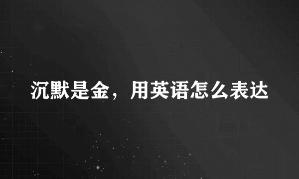 沉默是金，用英语怎么表达