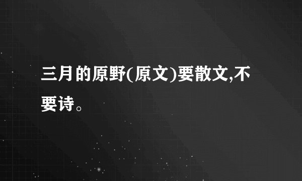 三月的原野(原文)要散文,不要诗。
