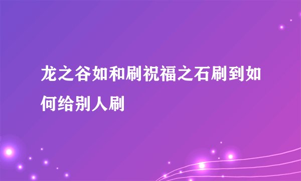 龙之谷如和刷祝福之石刷到如何给别人刷