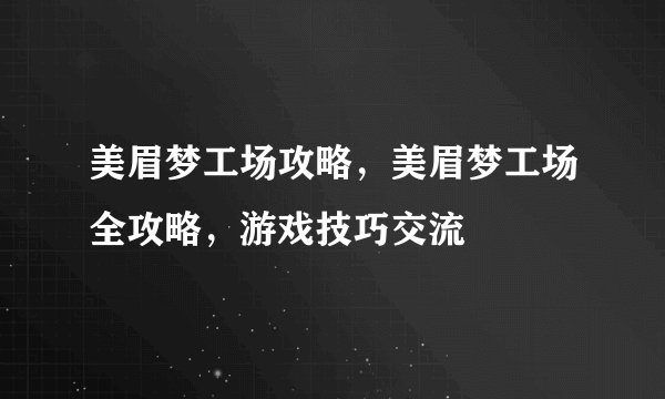 美眉梦工场攻略，美眉梦工场全攻略，游戏技巧交流