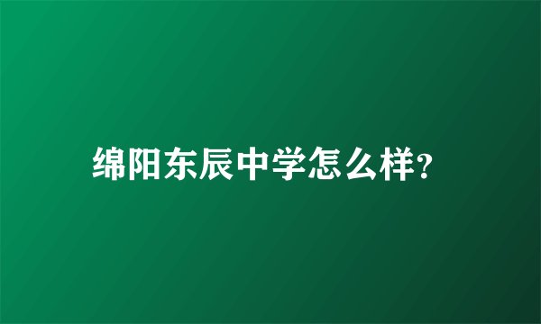 绵阳东辰中学怎么样？
