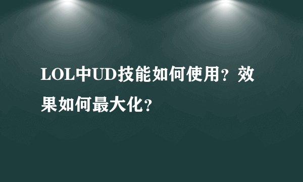 LOL中UD技能如何使用？效果如何最大化？