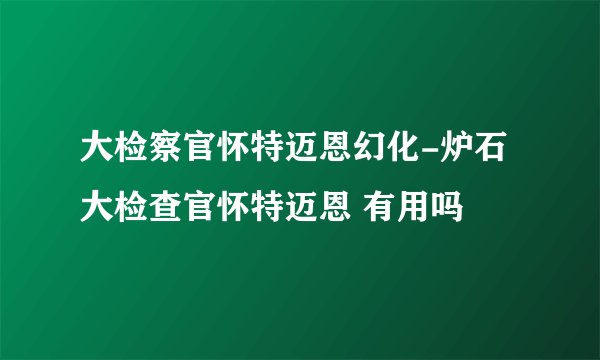 大检察官怀特迈恩幻化-炉石大检查官怀特迈恩 有用吗