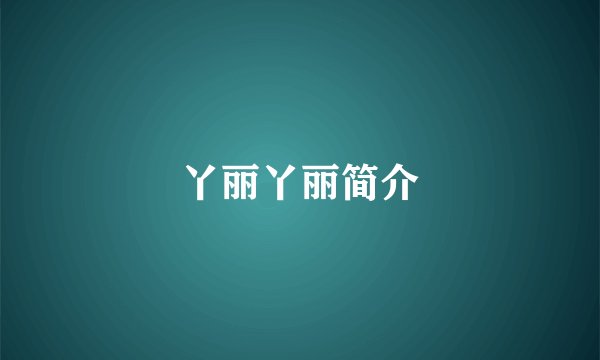 丫丽丫丽简介