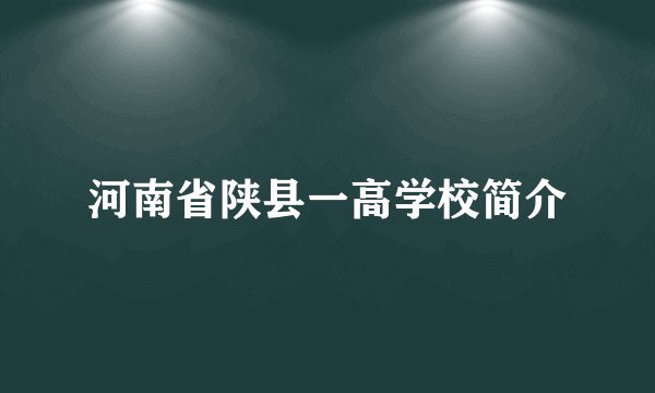 河南省陕县一高学校简介