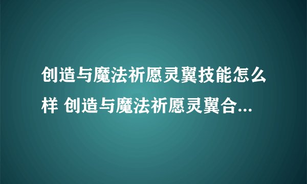 创造与魔法祈愿灵翼技能怎么样 创造与魔法祈愿灵翼合成表推荐