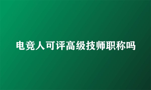 电竞人可评高级技师职称吗