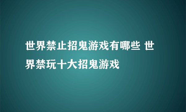 世界禁止招鬼游戏有哪些 世界禁玩十大招鬼游戏