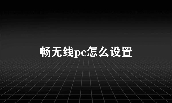 畅无线pc怎么设置