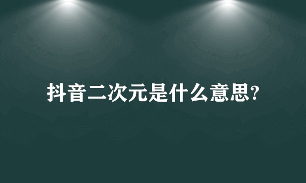 抖音二次元是什么意思?
