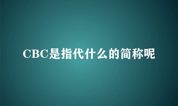 CBC是指代什么的简称呢